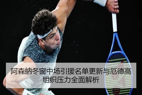 阿森纳冬窗中场引援名单更新与厄德高组织压力全面解析