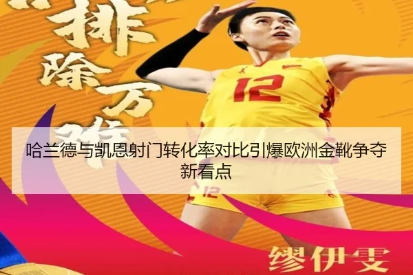哈兰德与凯恩射门转化率对比引爆欧洲金靴争夺新看点