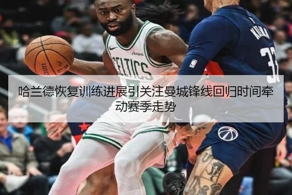 哈兰德恢复训练进展引关注曼城锋线回归时间牵动赛季走势