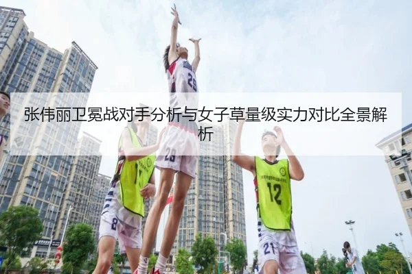 张伟丽卫冕战对手分析与女子草量级实力对比全景解析
