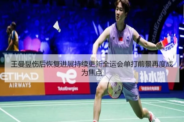 王曼昱伤后恢复进展持续更新全运会单打前景再度成为焦点