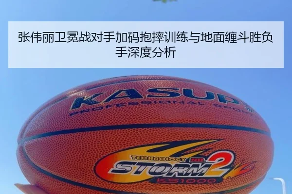 张伟丽卫冕战对手加码抱摔训练与地面缠斗胜负手深度分析